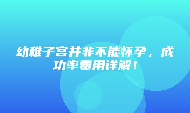 幼稚子宫并非不能怀孕，成功率费用详解！