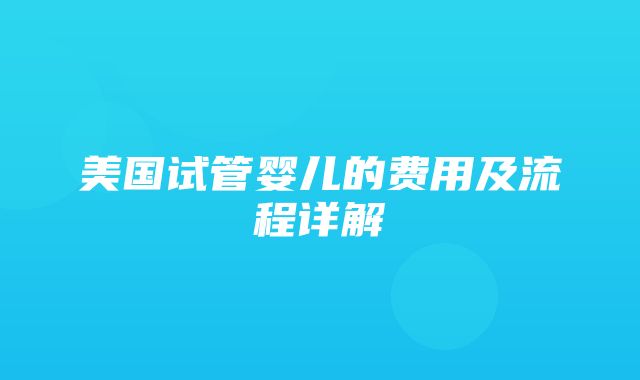 美国试管婴儿的费用及流程详解