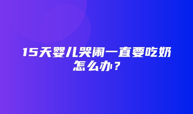 15天婴儿哭闹一直要吃奶怎么办？