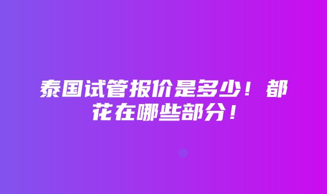 泰国试管报价是多少！都花在哪些部分！