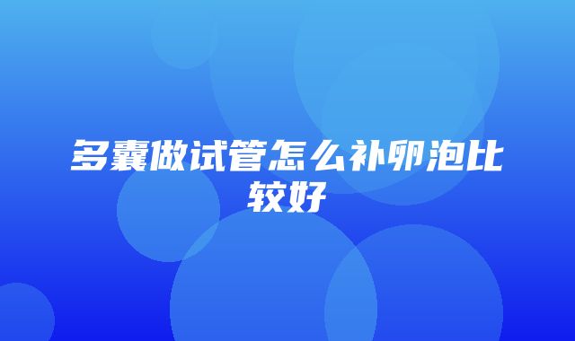 多囊做试管怎么补卵泡比较好