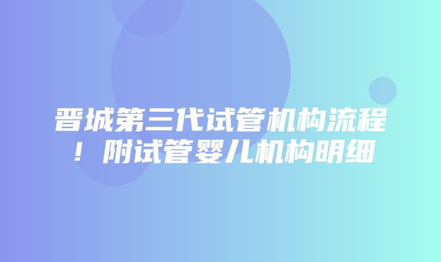 晋城第三代试管机构流程！附试管婴儿机构明细