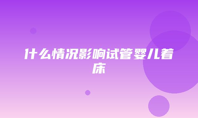 什么情况影响试管婴儿着床