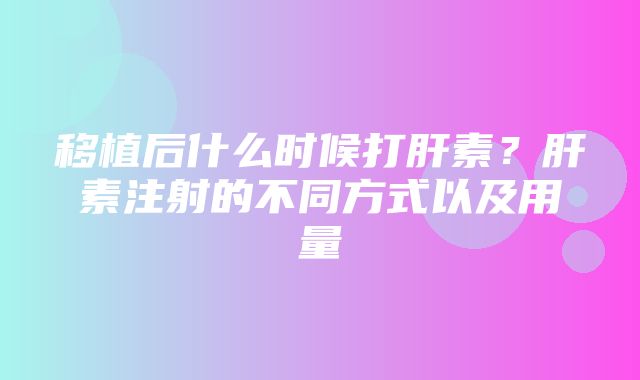 移植后什么时候打肝素？肝素注射的不同方式以及用量