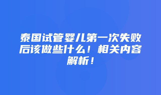 泰国试管婴儿第一次失败后该做些什么！相关内容解析！