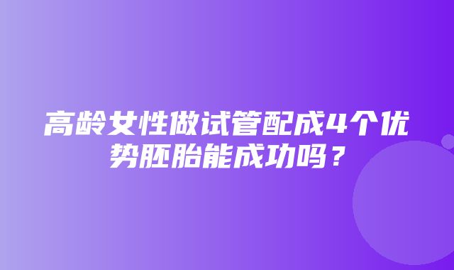 高龄女性做试管配成4个优势胚胎能成功吗？