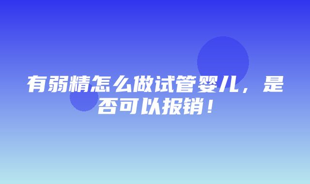 有弱精怎么做试管婴儿，是否可以报销！