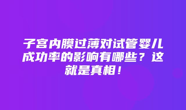 子宫内膜过薄对试管婴儿成功率的影响有哪些？这就是真相！