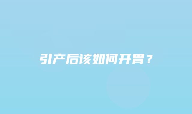 引产后该如何开胃？