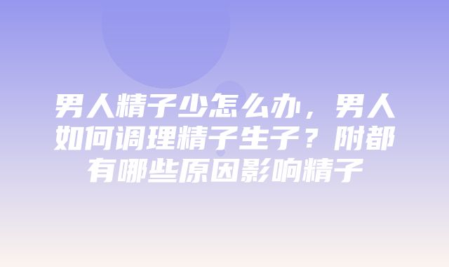 男人精子少怎么办，男人如何调理精子生子？附都有哪些原因影响精子