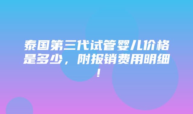 泰国第三代试管婴儿价格是多少，附报销费用明细！