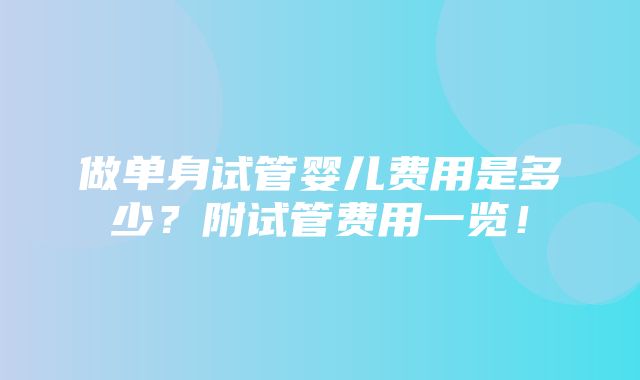 做单身试管婴儿费用是多少？附试管费用一览！