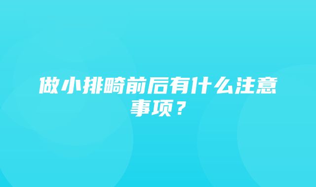 做小排畸前后有什么注意事项？