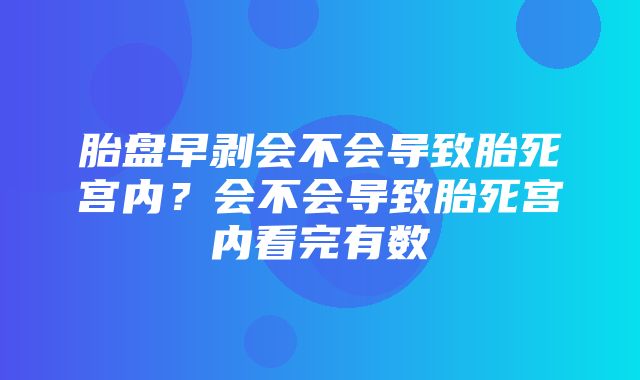 胎盘早剥会不会导致胎死宫内？会不会导致胎死宫内看完有数