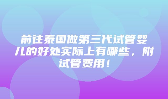 前往泰国做第三代试管婴儿的好处实际上有哪些，附试管费用！