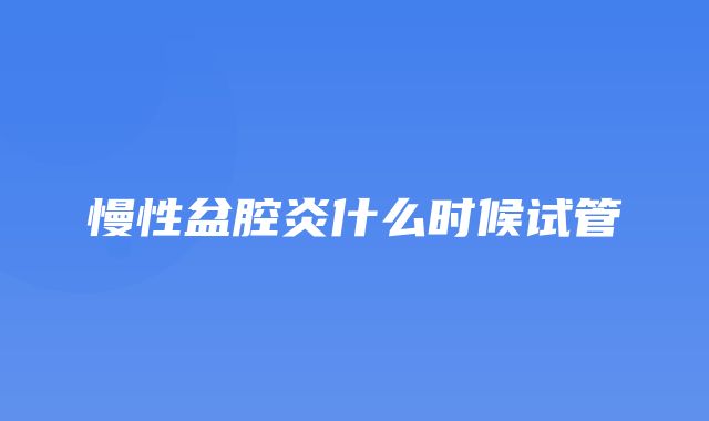 慢性盆腔炎什么时候试管