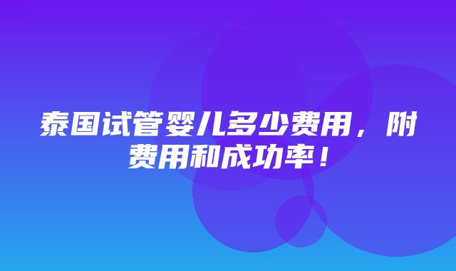 泰国试管婴儿多少费用，附费用和成功率！