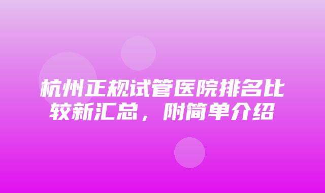 杭州正规试管医院排名比较新汇总，附简单介绍