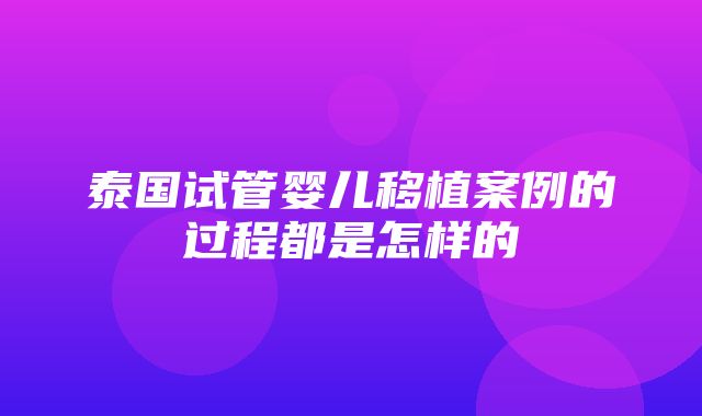 泰国试管婴儿移植案例的过程都是怎样的