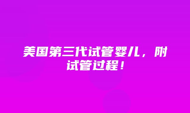 美国第三代试管婴儿，附试管过程！