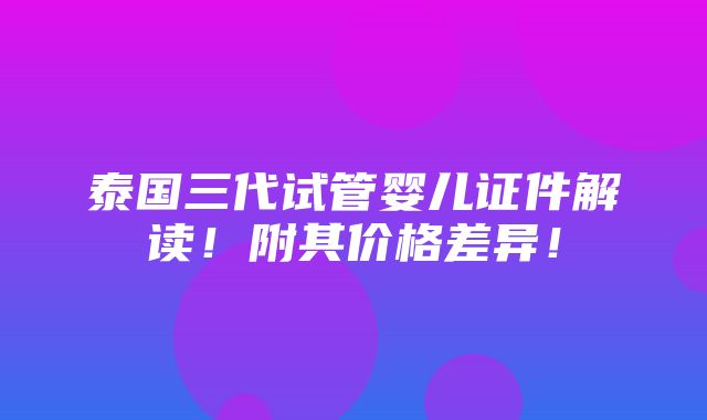 泰国三代试管婴儿证件解读！附其价格差异！