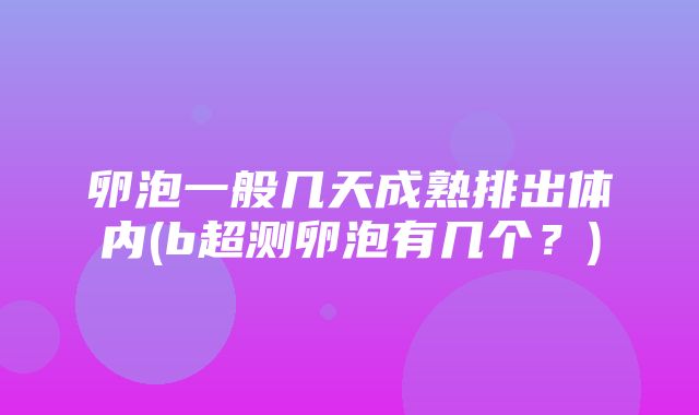 卵泡一般几天成熟排出体内(b超测卵泡有几个？)