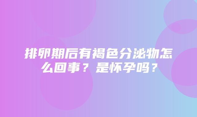 排卵期后有褐色分泌物怎么回事？是怀孕吗？