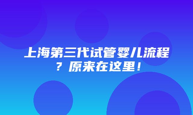 上海第三代试管婴儿流程？原来在这里！