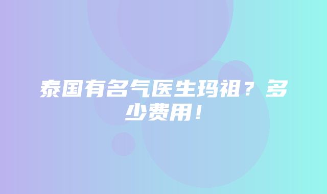 泰国有名气医生玛祖？多少费用！