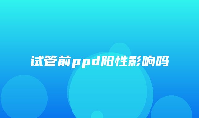 试管前ppd阳性影响吗