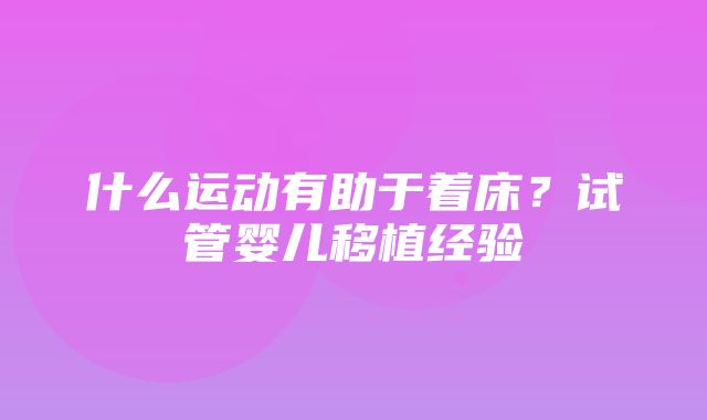 什么运动有助于着床？试管婴儿移植经验