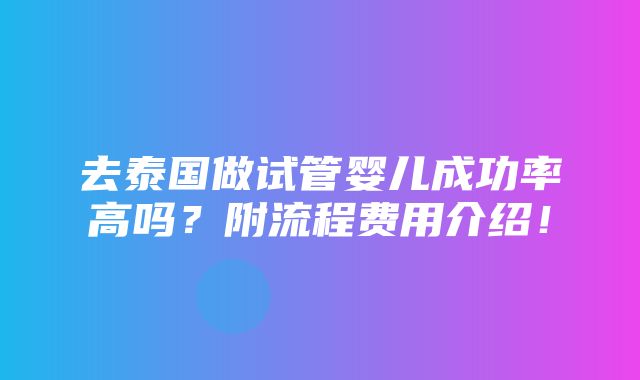 去泰国做试管婴儿成功率高吗？附流程费用介绍！