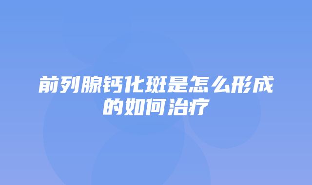 前列腺钙化斑是怎么形成的如何治疗