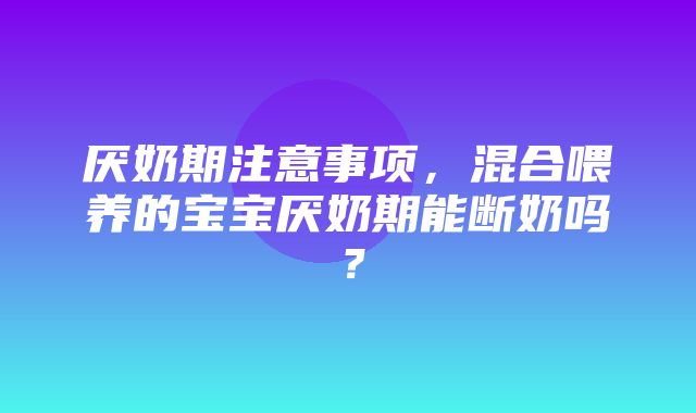 厌奶期注意事项，混合喂养的宝宝厌奶期能断奶吗？