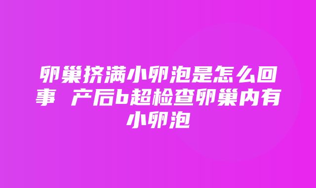 卵巢挤满小卵泡是怎么回事 产后b超检查卵巢内有小卵泡