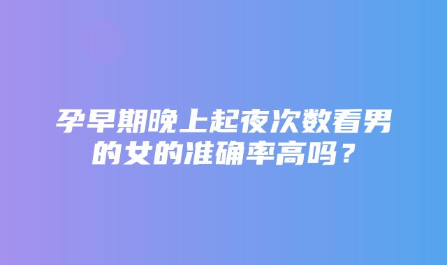 孕早期晚上起夜次数看男的女的准确率高吗？