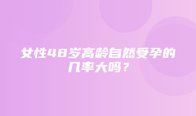 女性48岁高龄自然受孕的几率大吗？