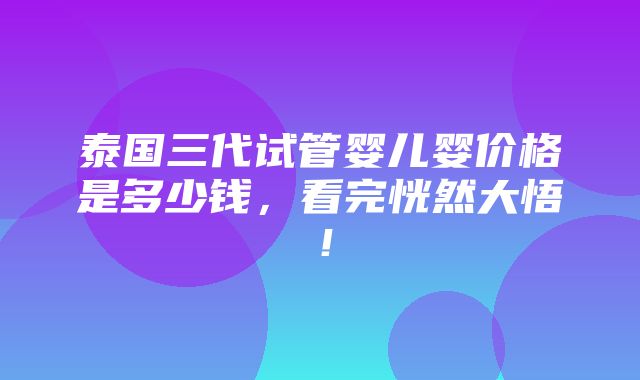 泰国三代试管婴儿婴价格是多少钱，看完恍然大悟！