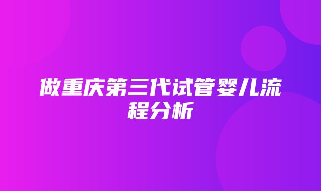 做重庆第三代试管婴儿流程分析