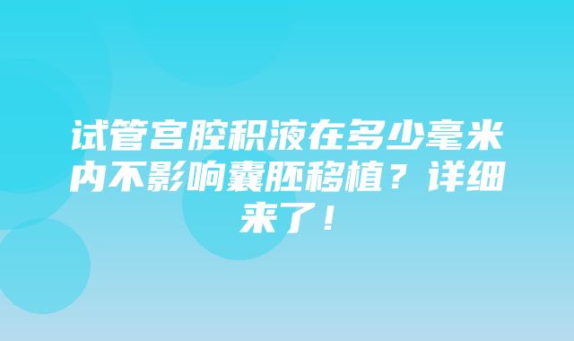 试管宫腔积液在多少毫米内不影响囊胚移植？详细来了！