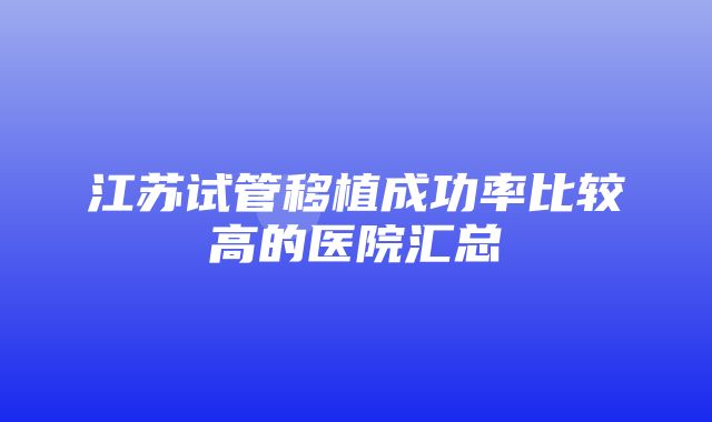 江苏试管移植成功率比较高的医院汇总