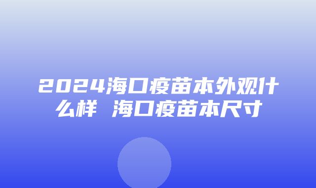 2024海口疫苗本外观什么样 海口疫苗本尺寸