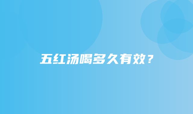 五红汤喝多久有效？