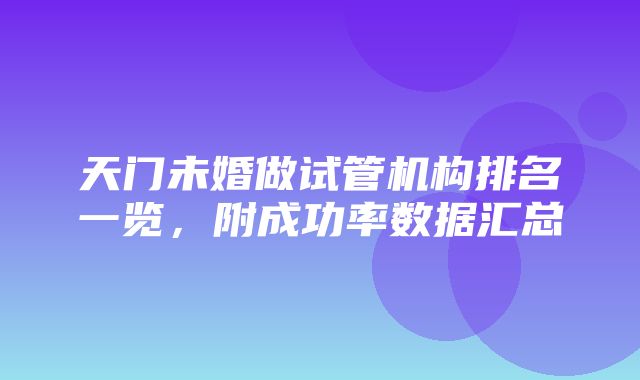 天门未婚做试管机构排名一览，附成功率数据汇总