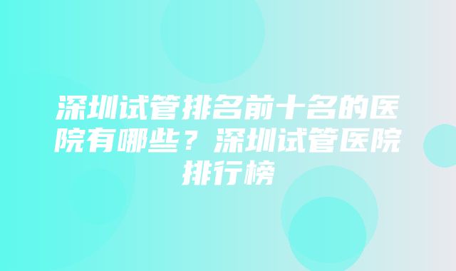 深圳试管排名前十名的医院有哪些？深圳试管医院排行榜