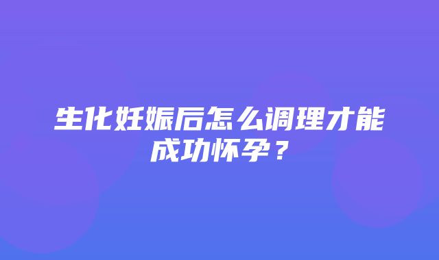 生化妊娠后怎么调理才能成功怀孕？