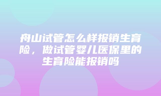 舟山试管怎么样报销生育险，做试管婴儿医保里的生育险能报销吗