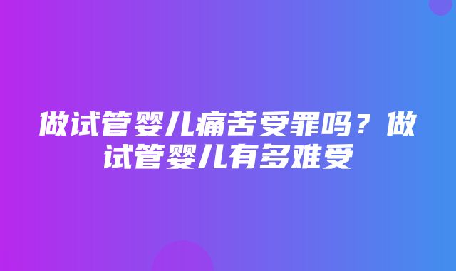 做试管婴儿痛苦受罪吗？做试管婴儿有多难受