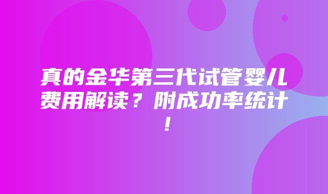 真的金华第三代试管婴儿费用解读？附成功率统计！