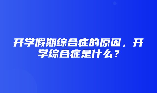 开学假期综合症的原因，开学综合症是什么？